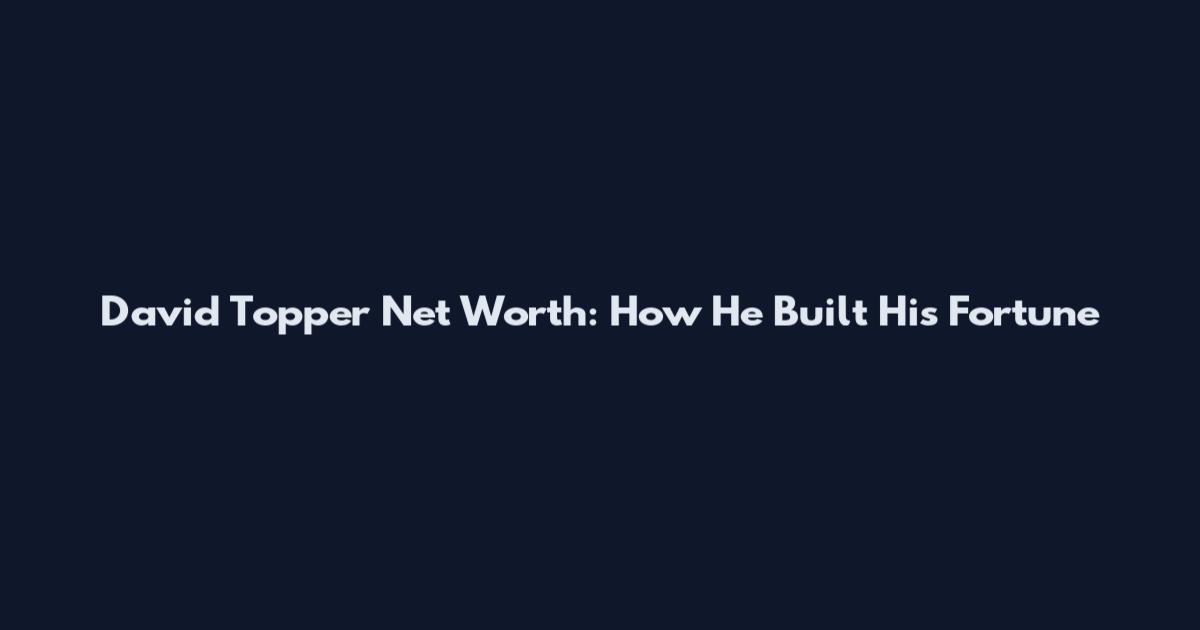 David Topper Net Worth: How He Built His Fortune