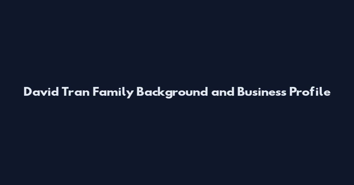 David Tran Family Background and Business Profile
