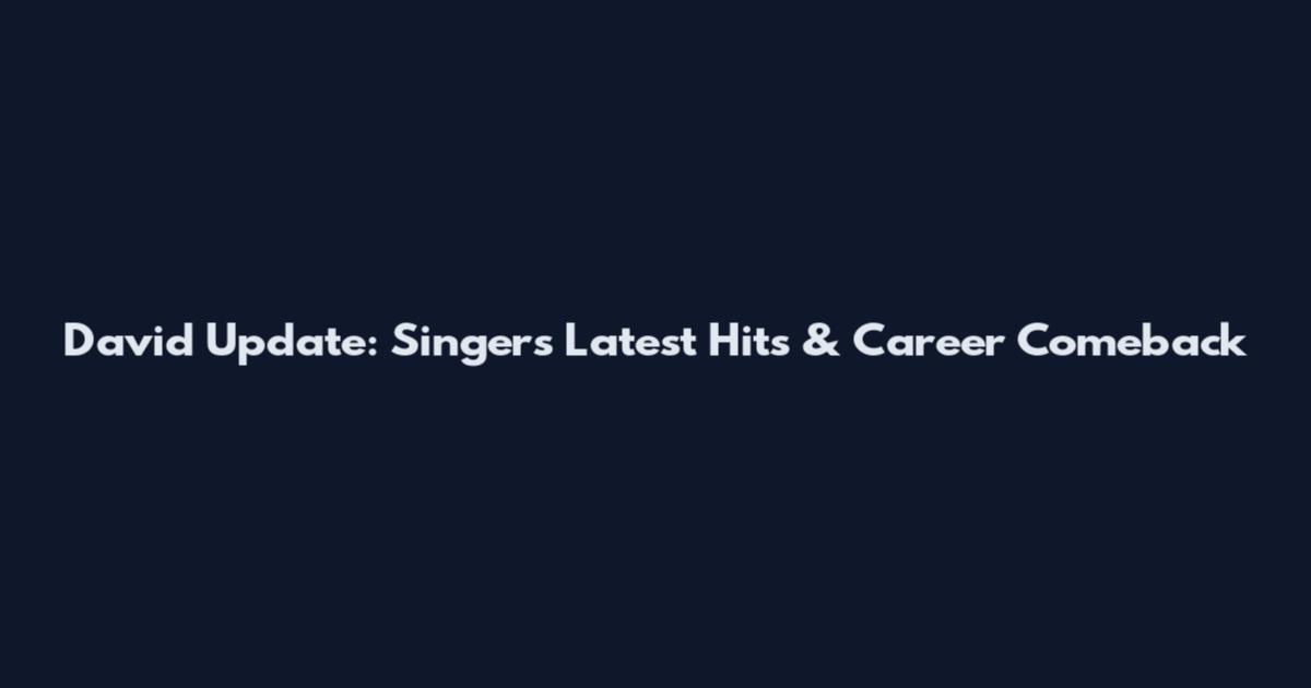 David Update: Singer's Latest Hits & Career Comeback