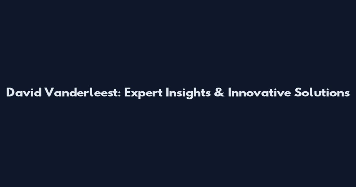 David Vanderleest: Expert Insights & Innovative Solutions