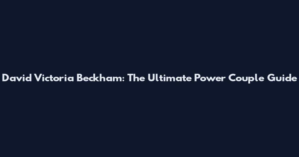 David Victoria Beckham: The Ultimate Power Couple Guide