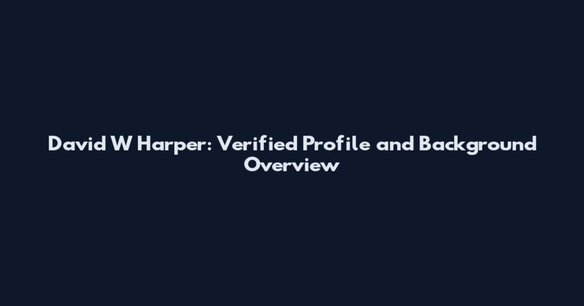 David W Harper: Verified Profile and Background Overview