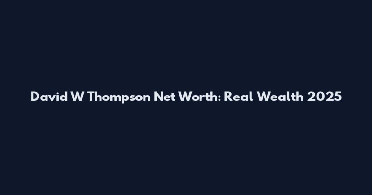 David W Thompson Net Worth: Real Wealth 2025