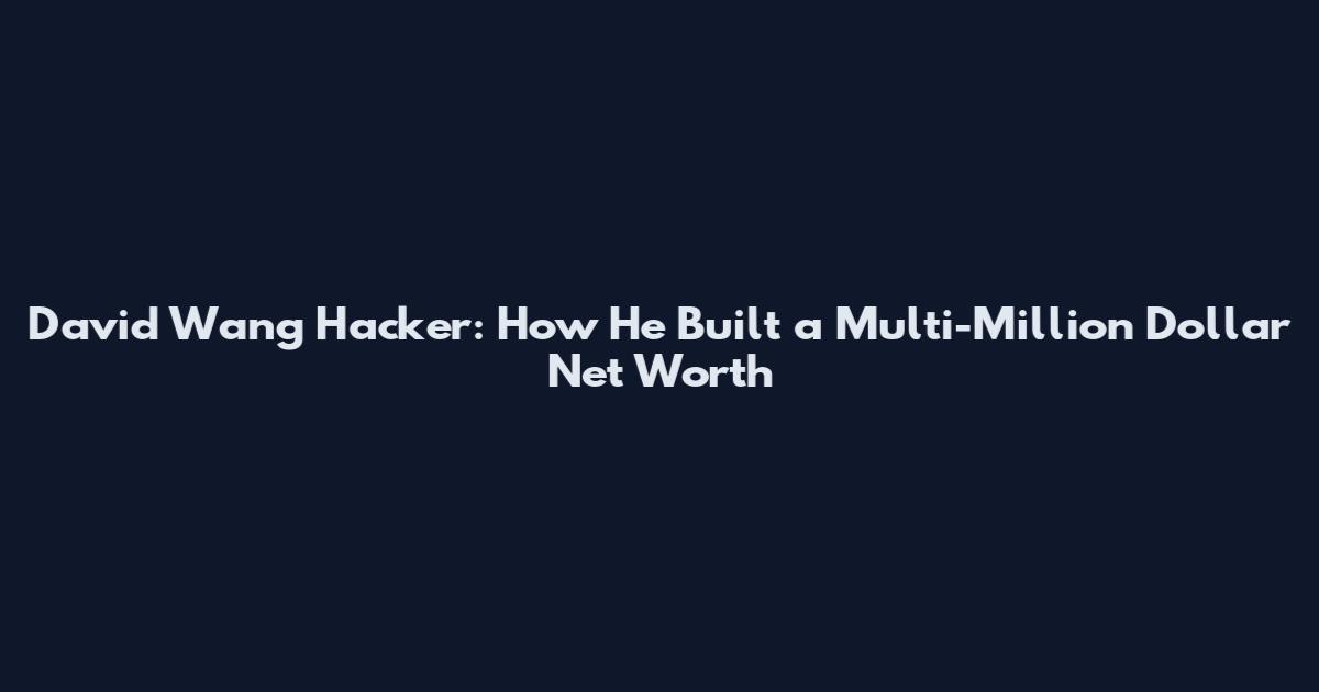 David Wang Hacker: How He Built a Multi-Million Dollar Net Worth