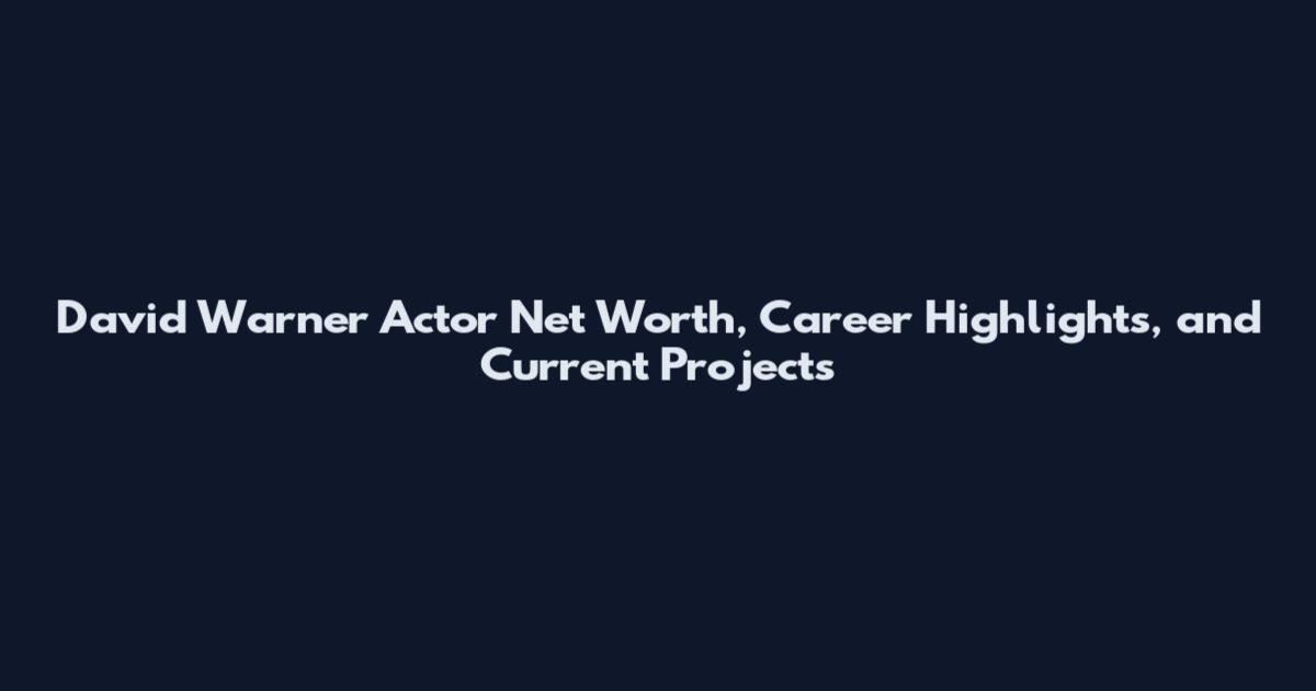 David Warner Actor Net Worth, Career Highlights, and Current Projects