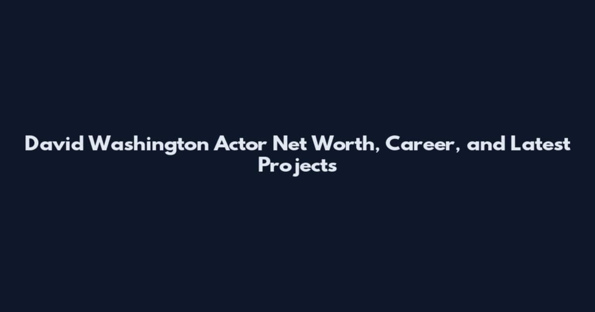 David Washington Actor Net Worth, Career, and Latest Projects