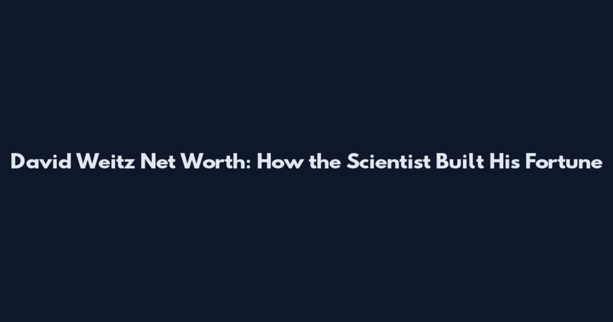 David Weitz Net Worth: How the Scientist Built His Fortune