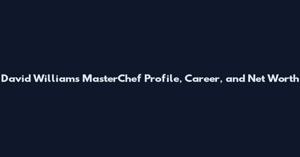 David Williams MasterChef Profile, Career, and Net Worth