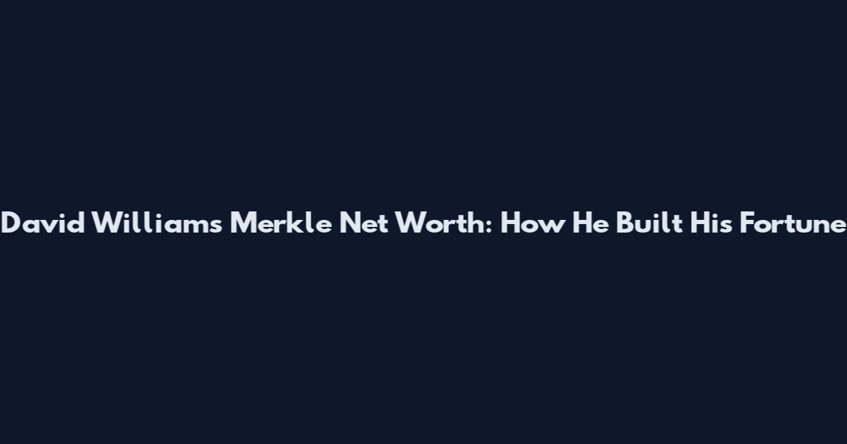 David Williams Merkle Net Worth: How He Built His Fortune