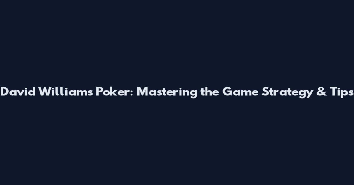 David Williams Poker: Mastering the Game Strategy & Tips