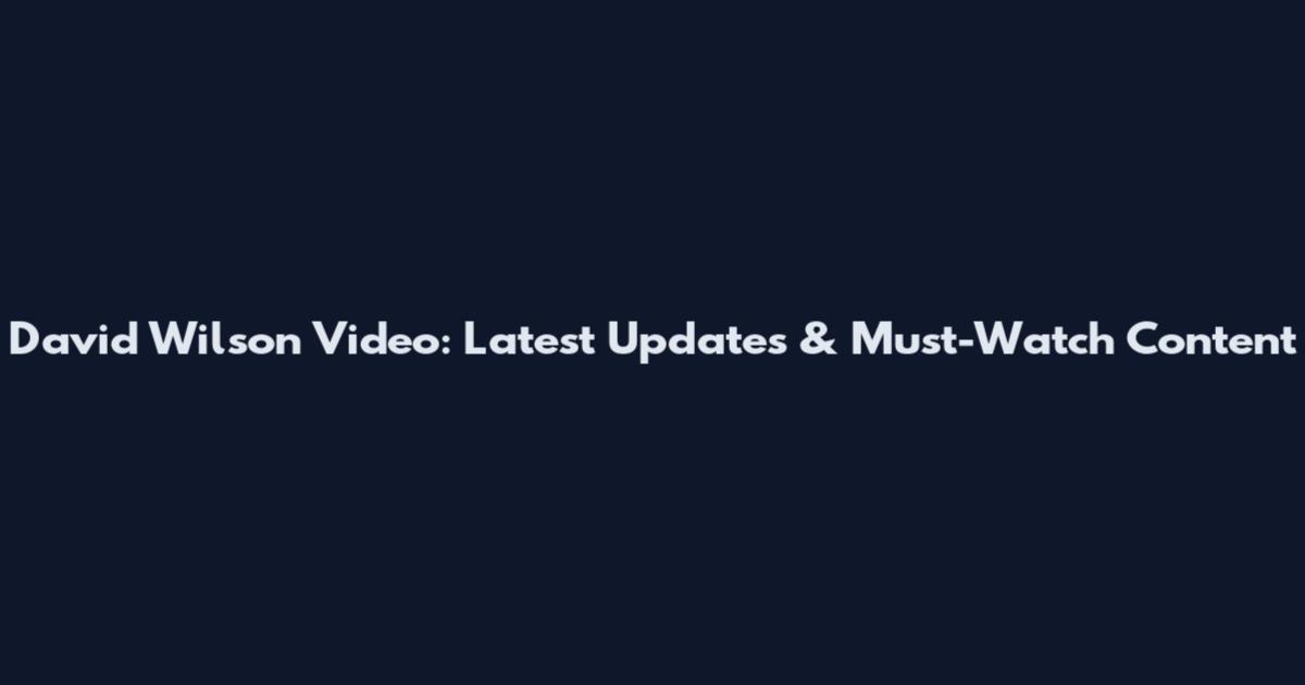 David Wilson Video: Latest Updates & Must-Watch Content