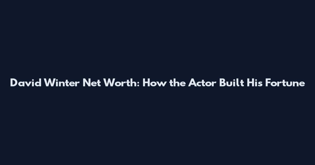 David Winter Net Worth: How the Actor Built His Fortune