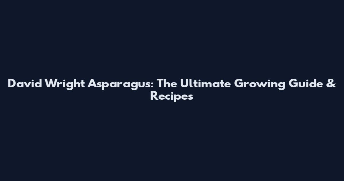 David Wright Asparagus: The Ultimate Growing Guide & Recipes