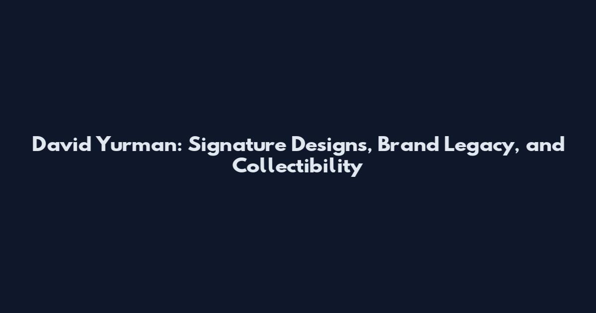 David Yurman: Signature Designs, Brand Legacy, and Collectibility