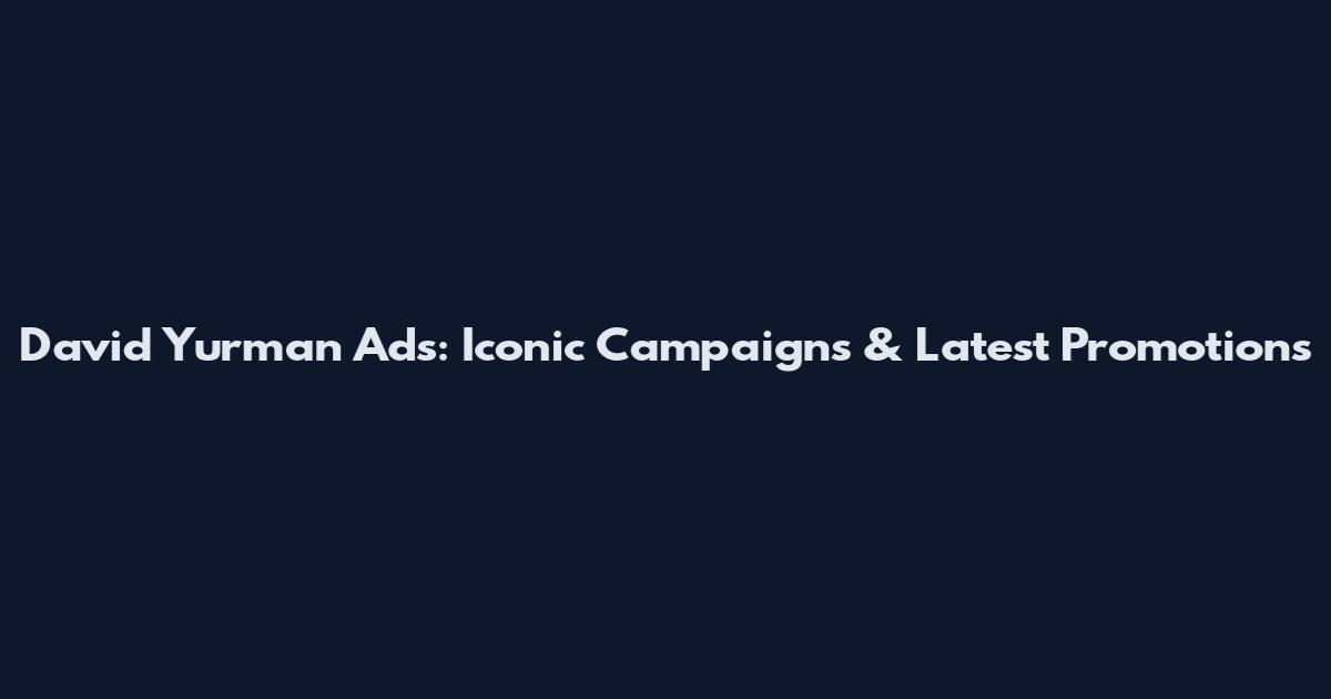 David Yurman Ads: Iconic Campaigns & Latest Promotions