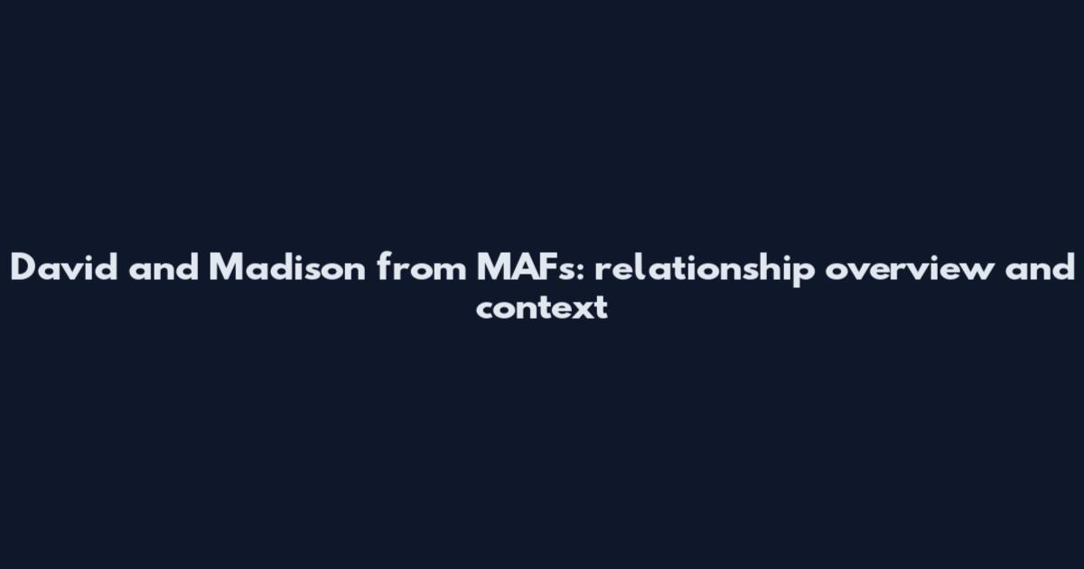 David and Madison from MAFs: relationship overview and context
