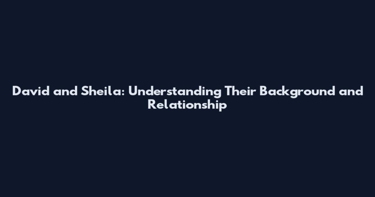David and Sheila: Understanding Their Background and Relationship