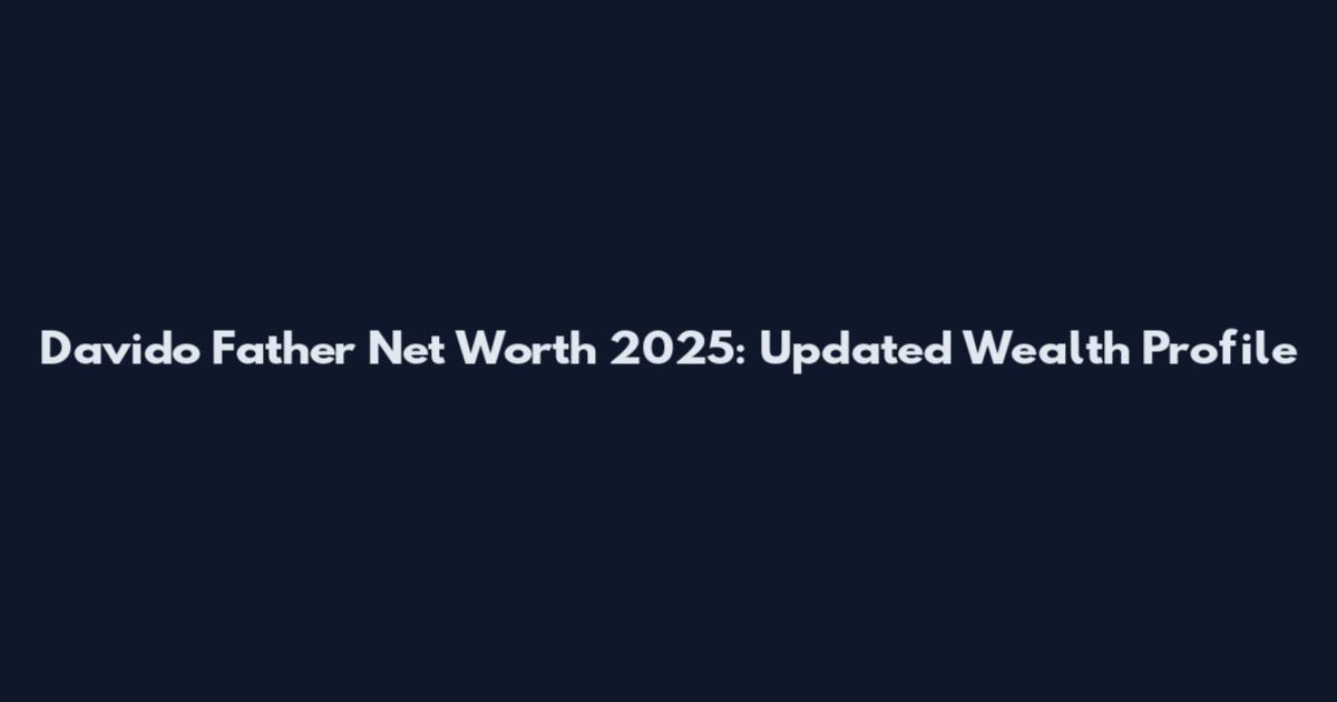 Davido Father Net Worth 2025: Updated Wealth Profile