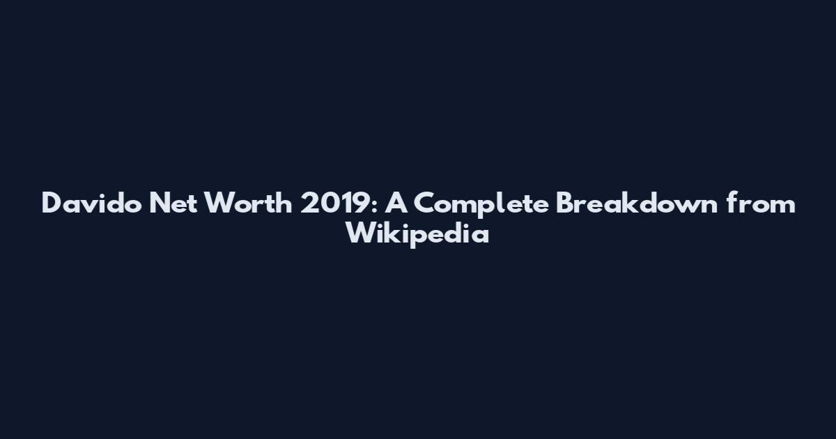 Davido Net Worth 2019: A Complete Breakdown from Wikipedia