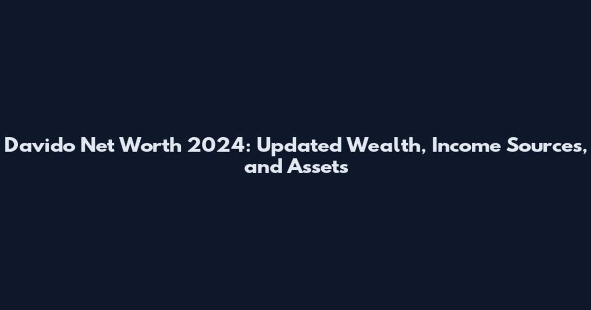Davido Net Worth 2024: Updated Wealth, Income Sources, and Assets
