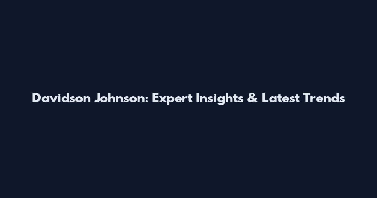 Davidson Johnson: Expert Insights & Latest Trends