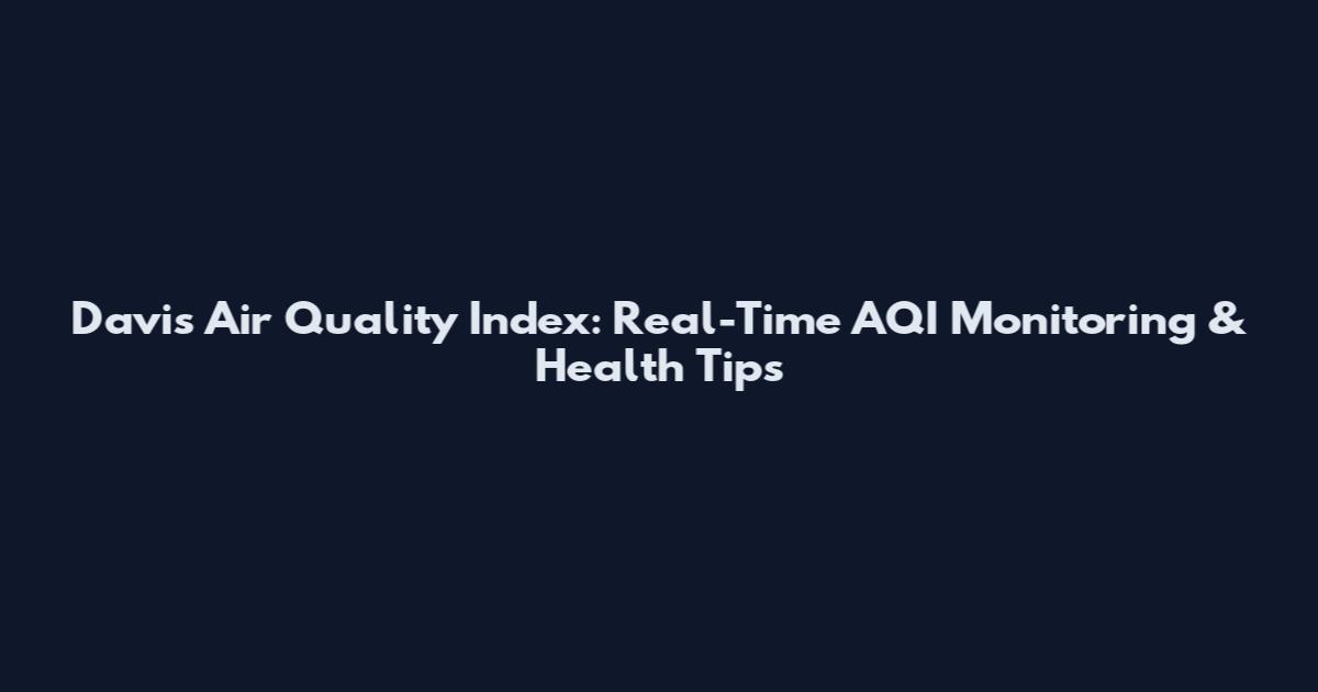Davis Air Quality Index: Real-Time AQI Monitoring & Health Tips