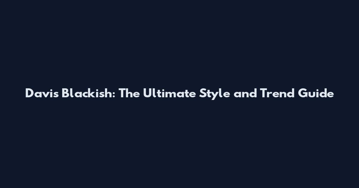 Davis Blackish: The Ultimate Style and Trend Guide