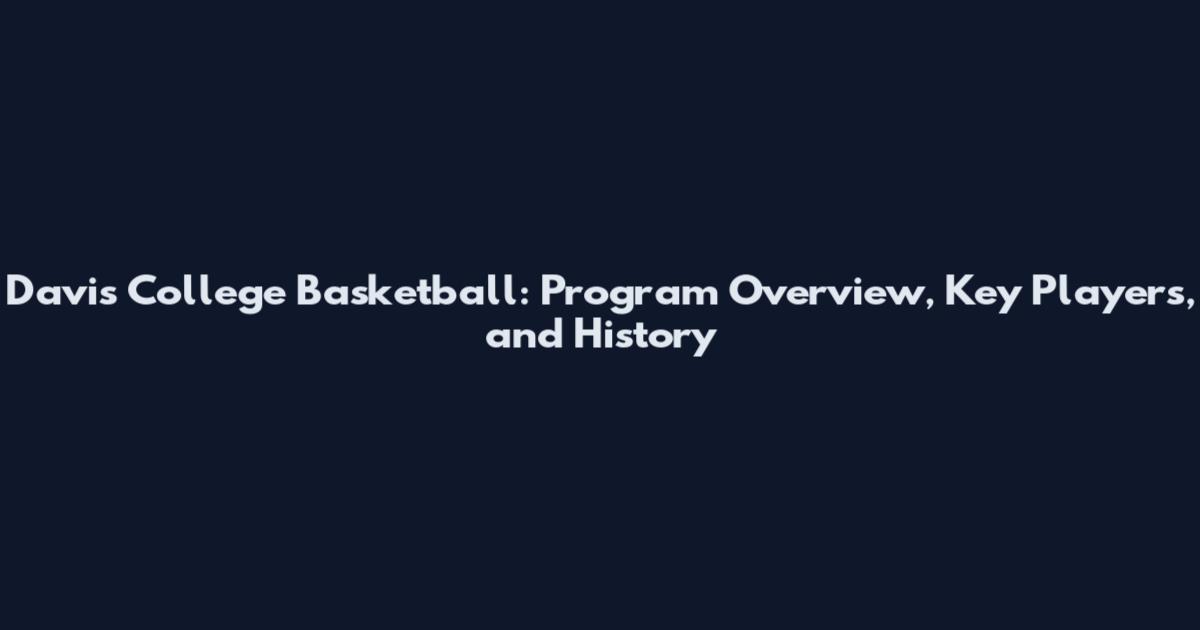 Davis College Basketball: Program Overview, Key Players, and History