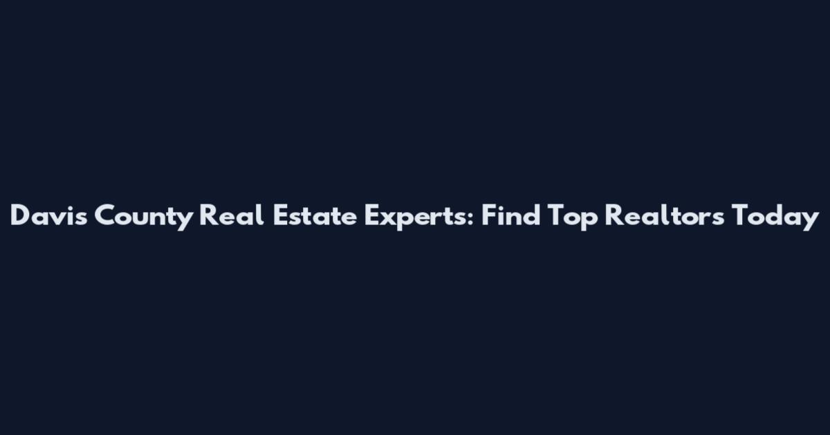 Davis County Real Estate Experts: Find Top Realtors Today