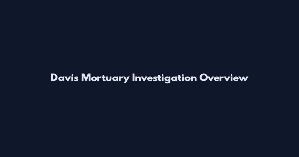 Davis Mortuary Investigation Overview