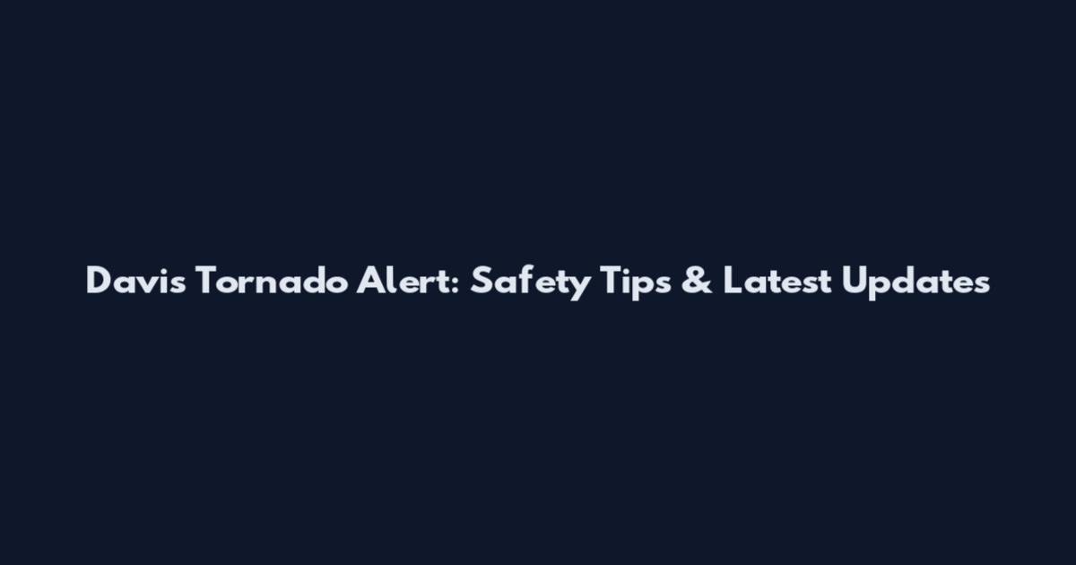 Davis Tornado Alert: Safety Tips & Latest Updates