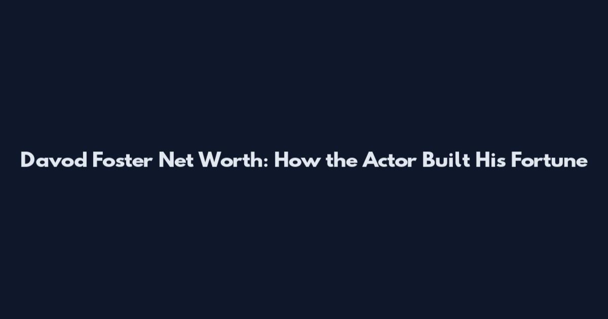 Davod Foster Net Worth: How the Actor Built His Fortune