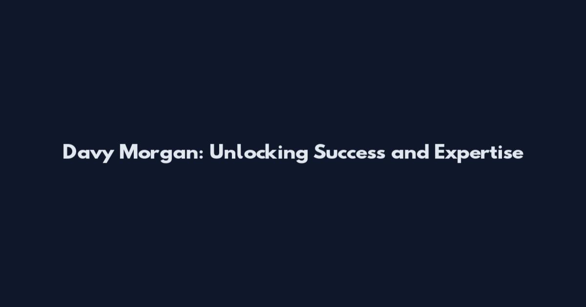 Davy Morgan: Unlocking Success and Expertise
