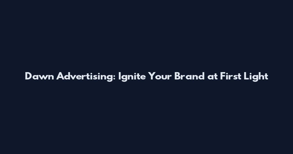 Dawn Advertising: Ignite Your Brand at First Light