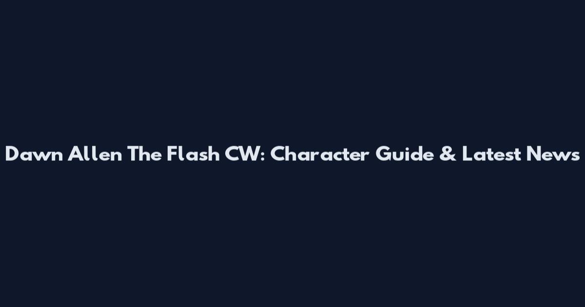 Dawn Allen The Flash CW: Character Guide & Latest News