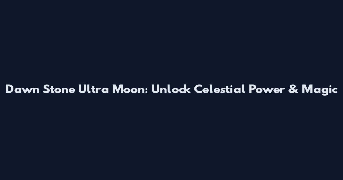 Dawn Stone Ultra Moon: Unlock Celestial Power & Magic
