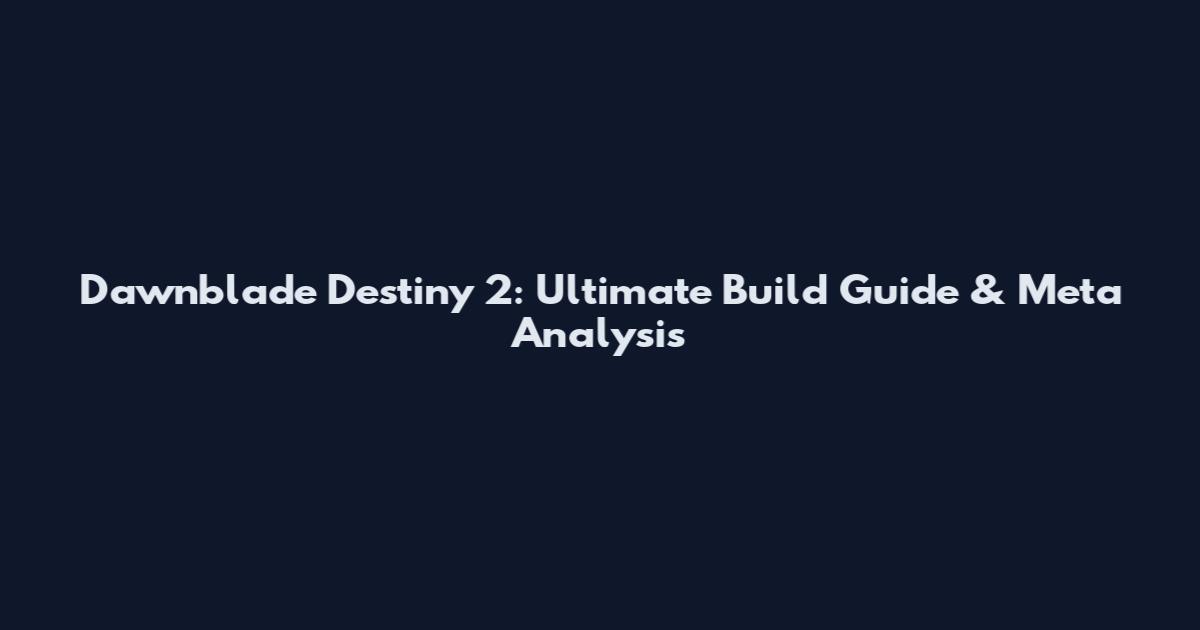 Dawnblade Destiny 2: Ultimate Build Guide & Meta Analysis