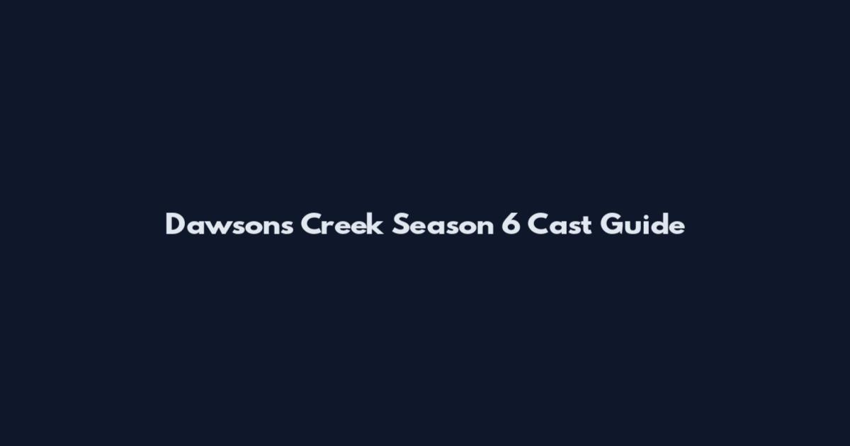 Dawson's Creek Season 6 Cast Guide