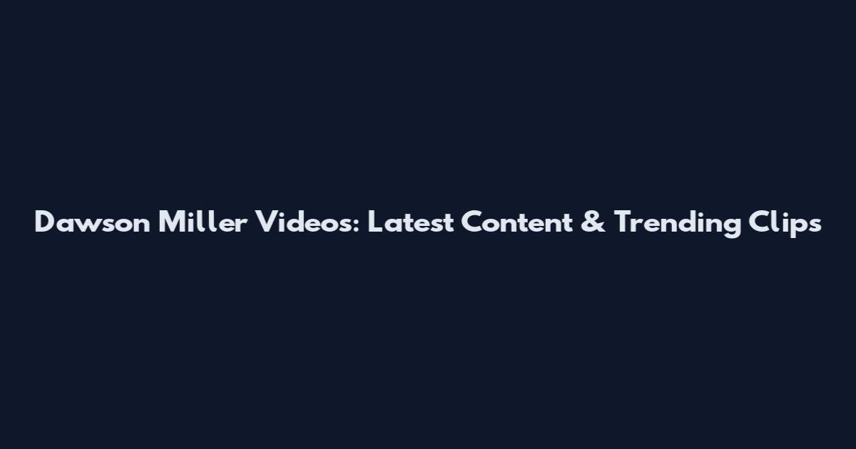 Dawson Miller Videos: Latest Content & Trending Clips