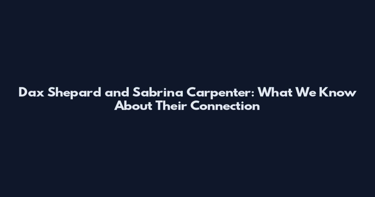 Dax Shepard and Sabrina Carpenter: What We Know About Their Connection