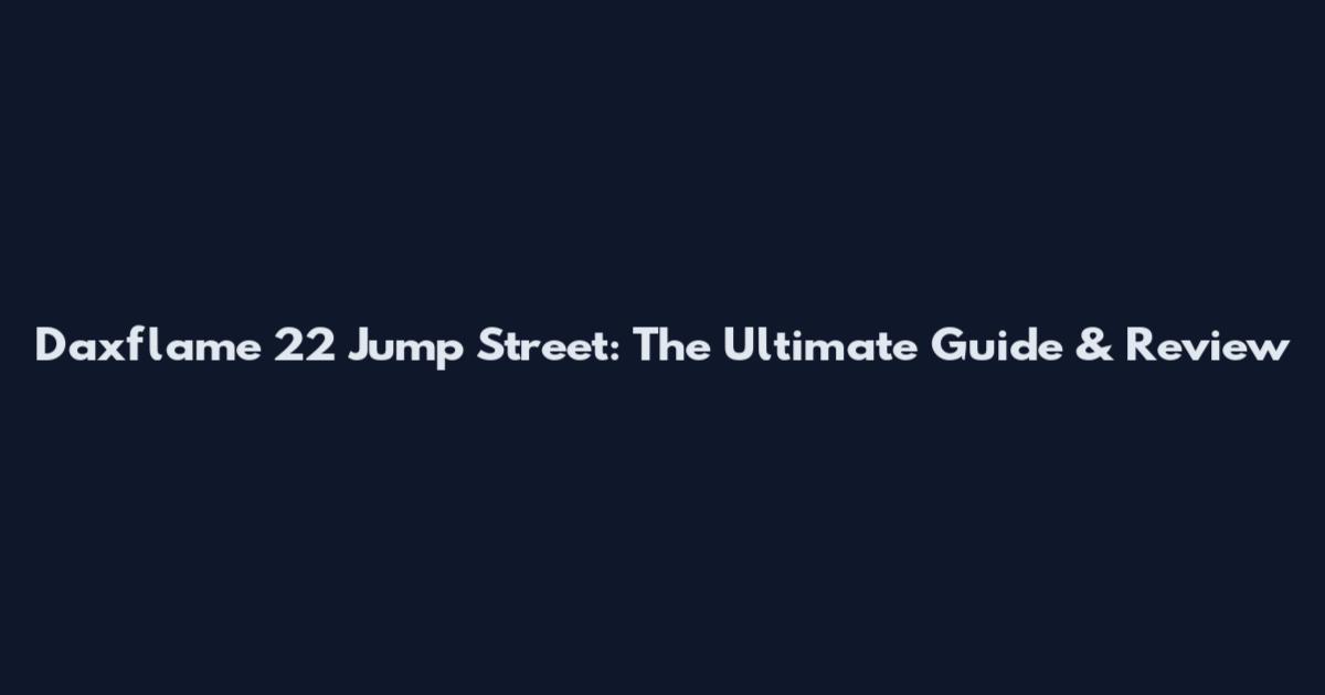 Daxflame 22 Jump Street: The Ultimate Guide & Review