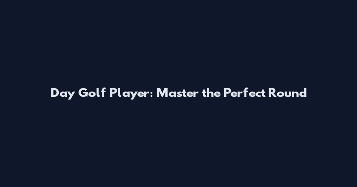 Day Golf Player: Master the Perfect Round