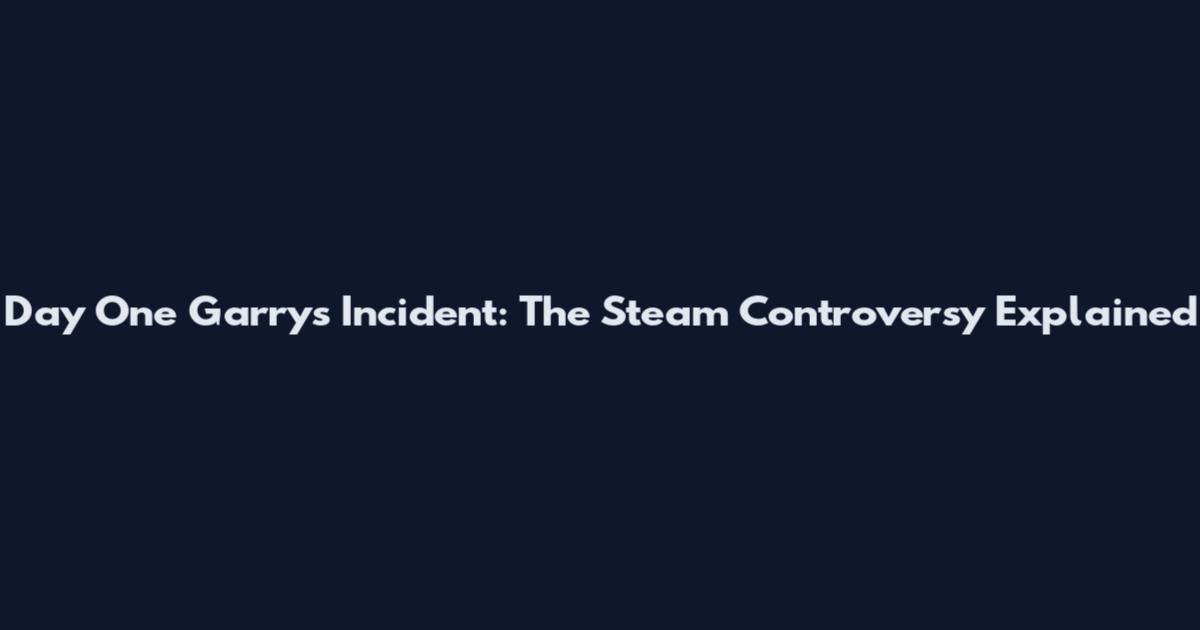 Day One Garry's Incident: The Steam Controversy Explained