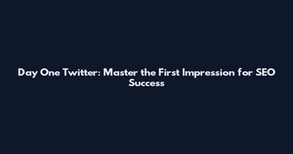 Day One Twitter: Master the First Impression for SEO Success