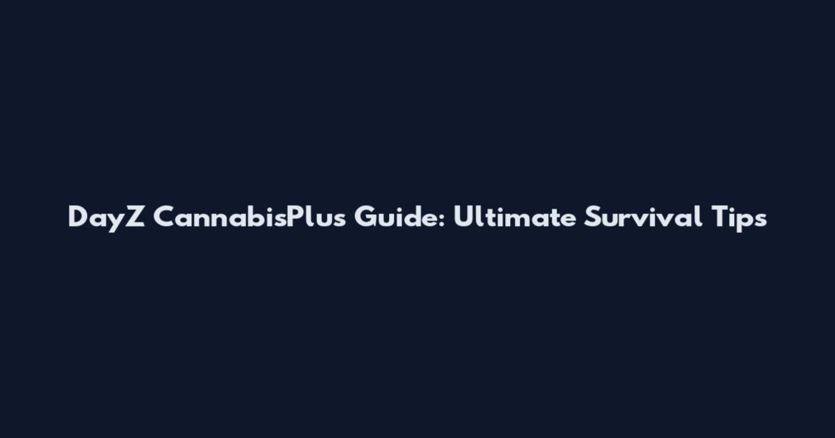 DayZ CannabisPlus Guide: Ultimate Survival Tips