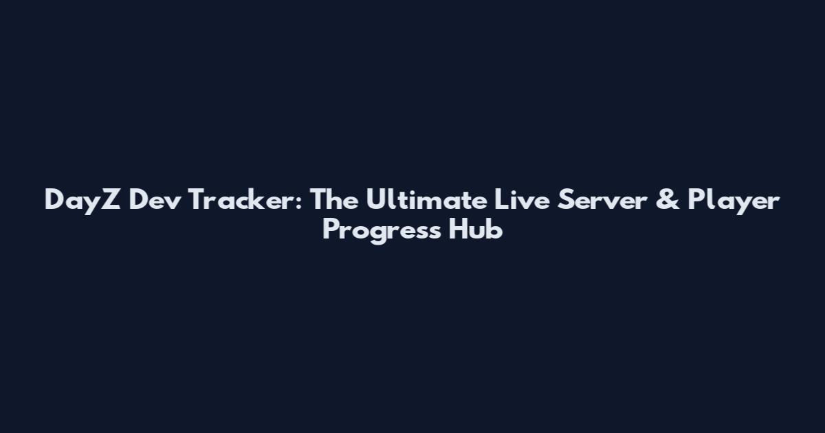 DayZ Dev Tracker: The Ultimate Live Server & Player Progress Hub