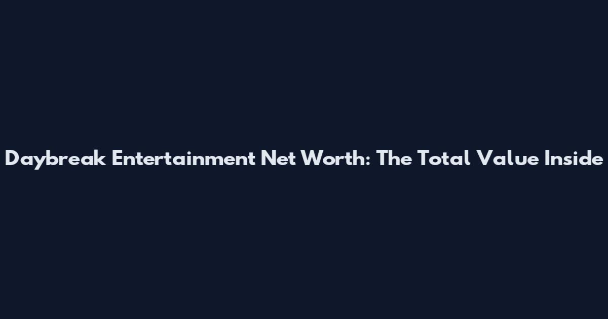 Daybreak Entertainment Net Worth: The Total Value Inside