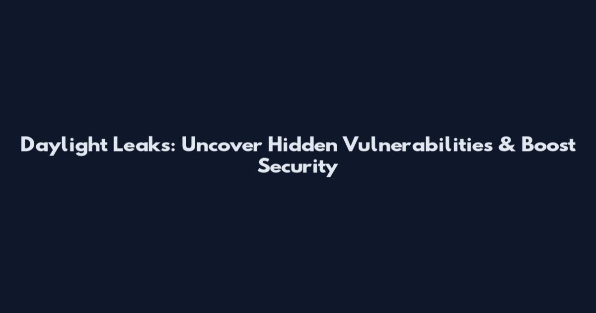 Daylight Leaks: Uncover Hidden Vulnerabilities & Boost Security