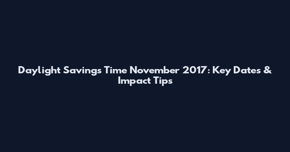 Daylight Savings Time November 2017: Key Dates & Impact Tips