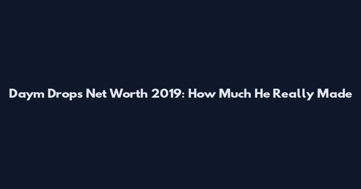 Daym Drops Net Worth 2019: How Much He Really Made